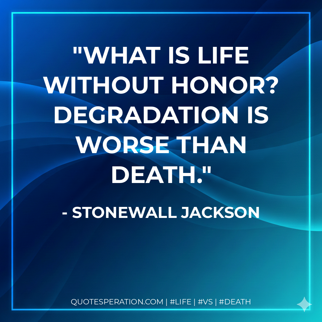 What is life without honor? Degradation is worse than death.