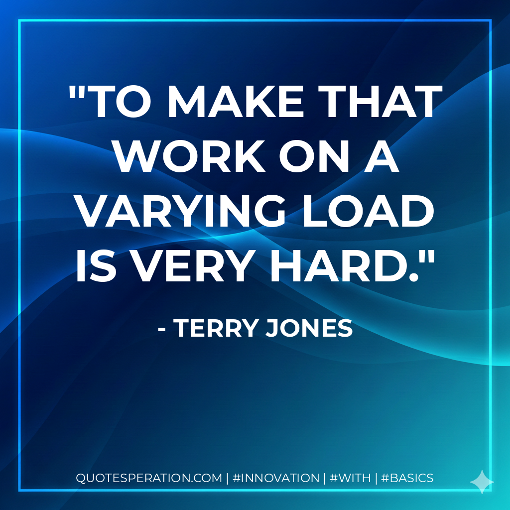 To make that work on a varying load is very hard. - Terry Jones