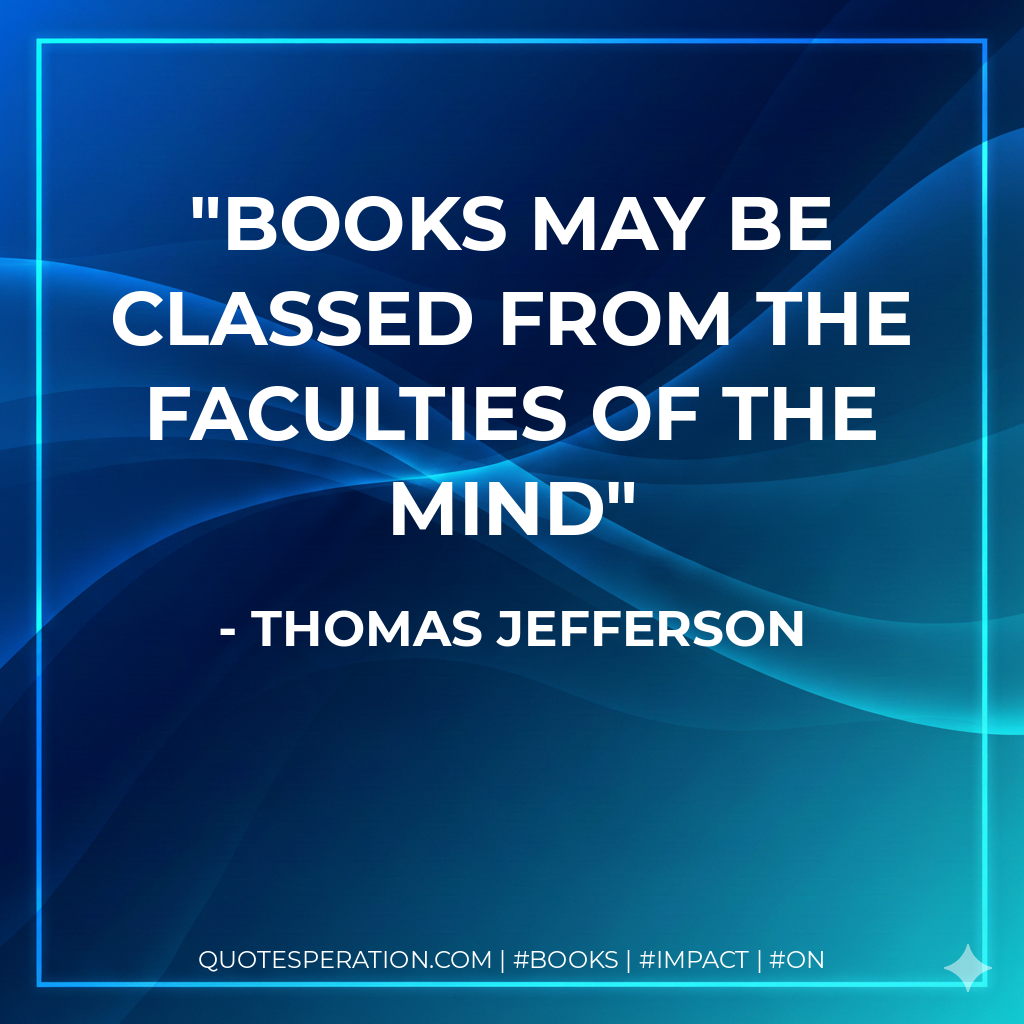 Books may be classed from the Faculties of the mind - Thomas Jefferson