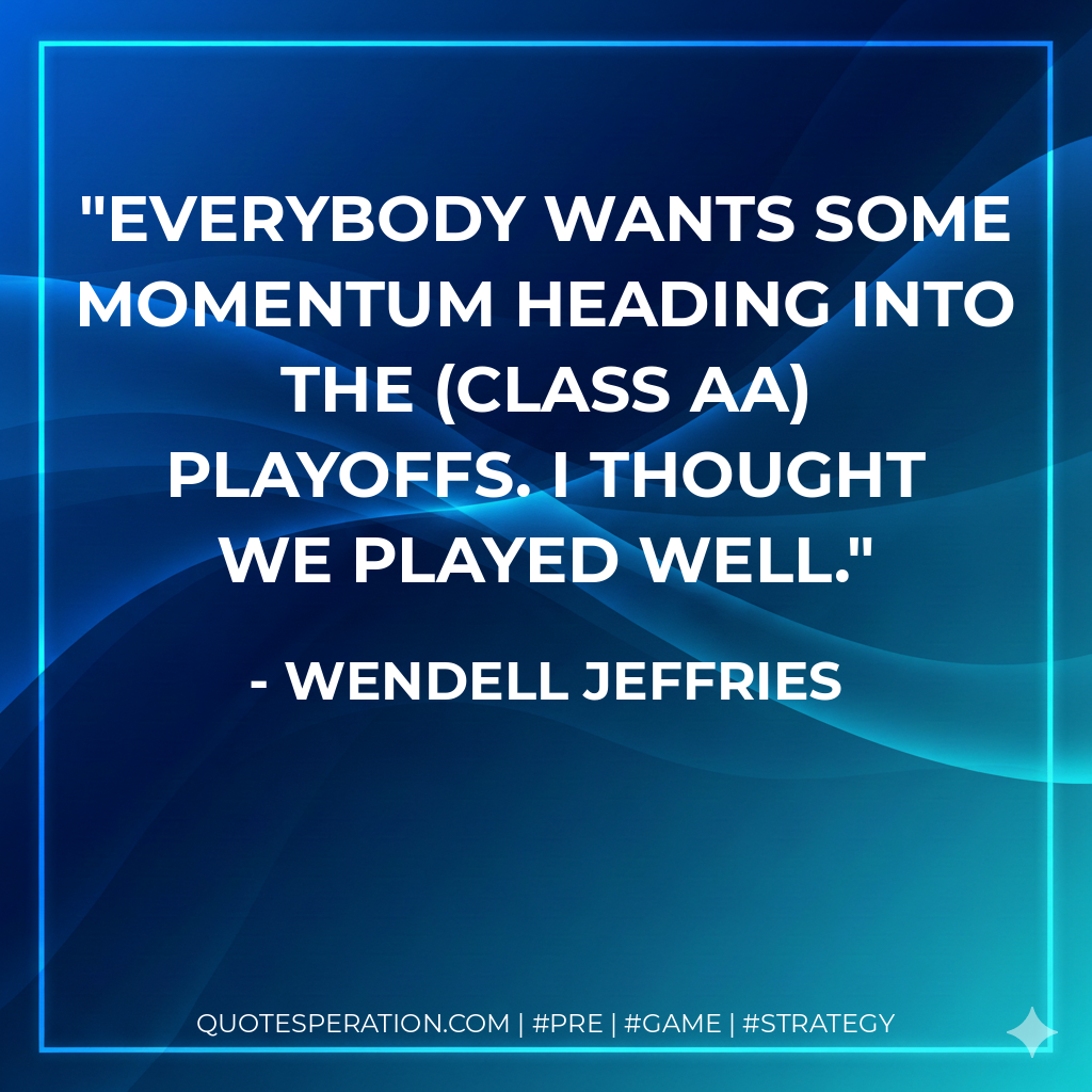 Everybody wants some momentum heading into the (Class AA) playoffs. I thought we played well.