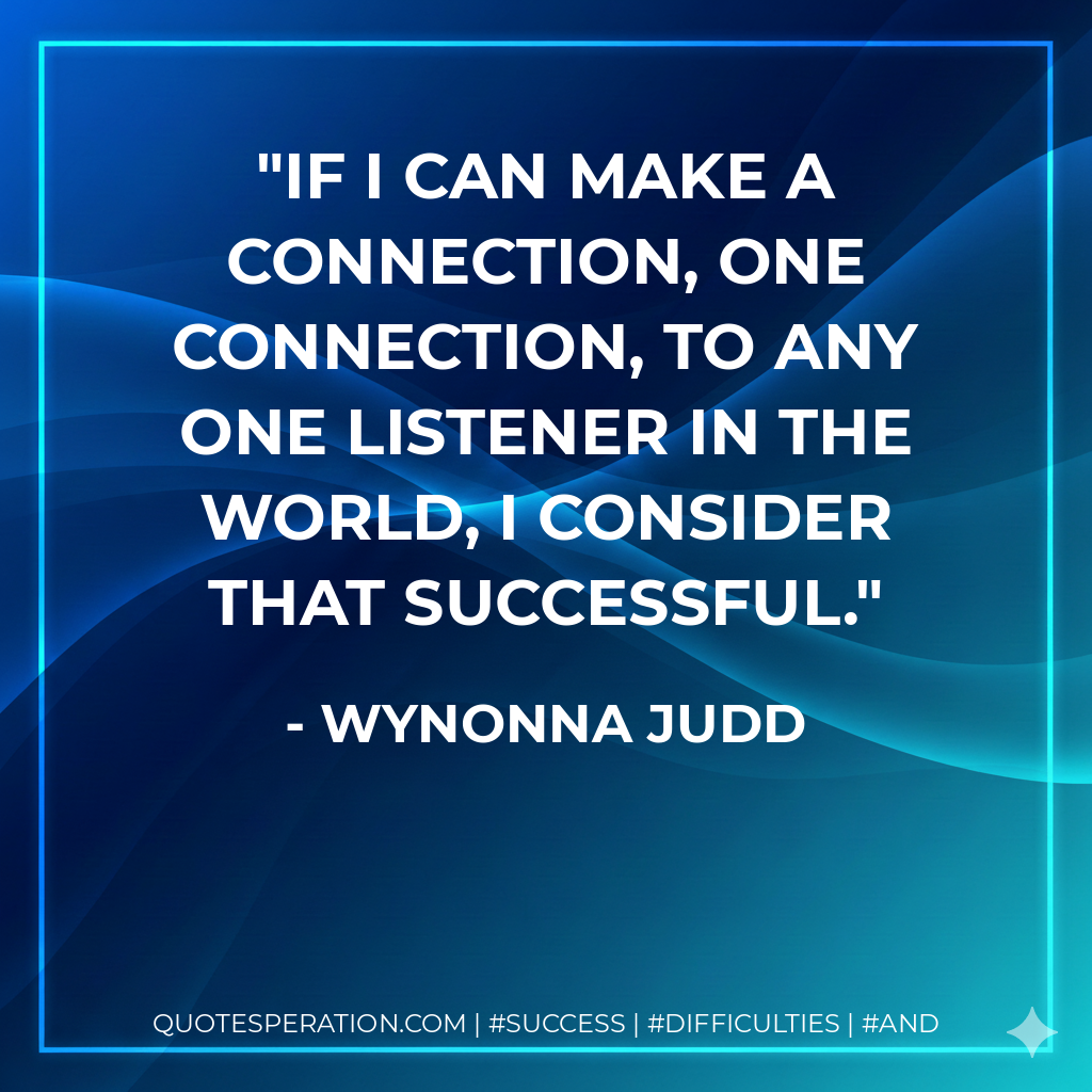If I can make a connection, one connection, to any one listener in the world, I consider that successful. - Wynonna Judd