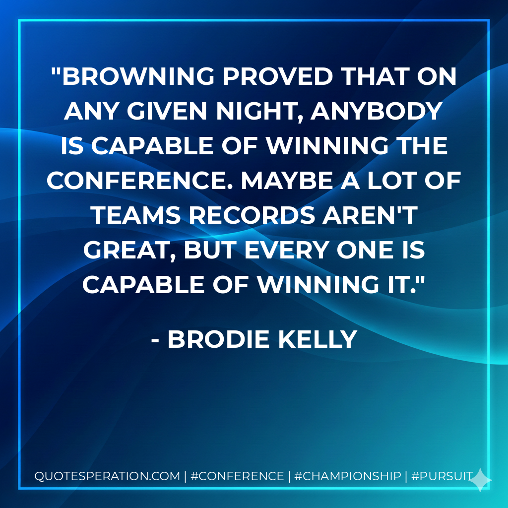 Browning proved that on any given night, anybody is capable of winning the conference. Maybe a lot of teams records aren't great, but every one is capable of winning it.