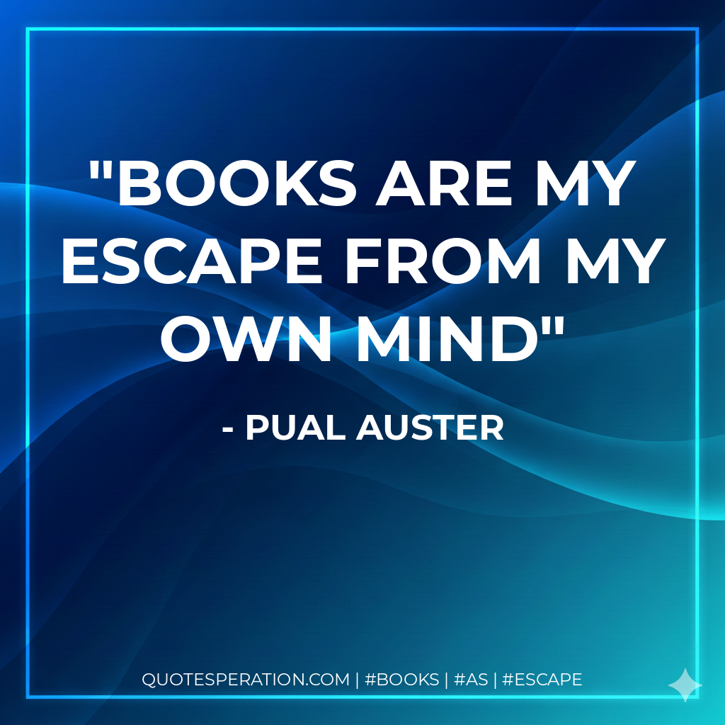 Books are my escape from my own mind - Pual Auster