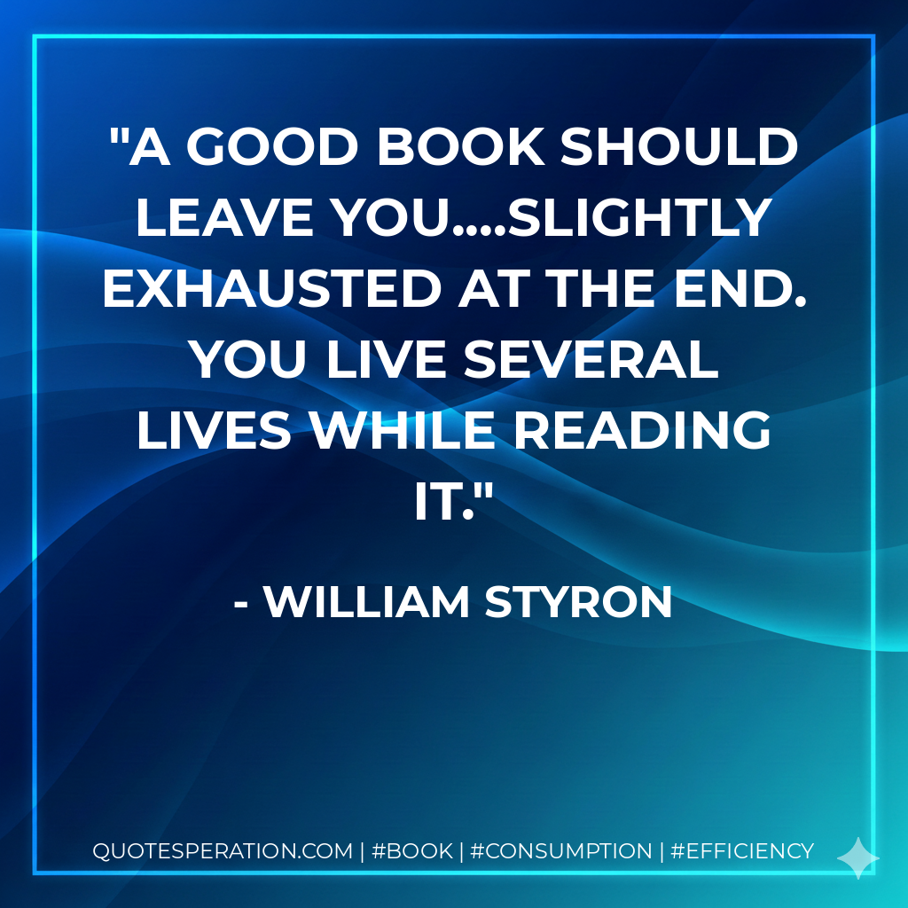 A good book should leave you....slightly exhausted at the end. You live several lives while reading it. - William Styron