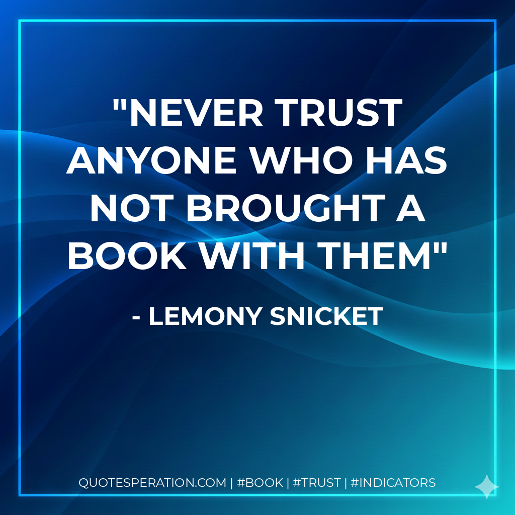 Never trust anyone who has not brought a book with them - Lemony Snicket