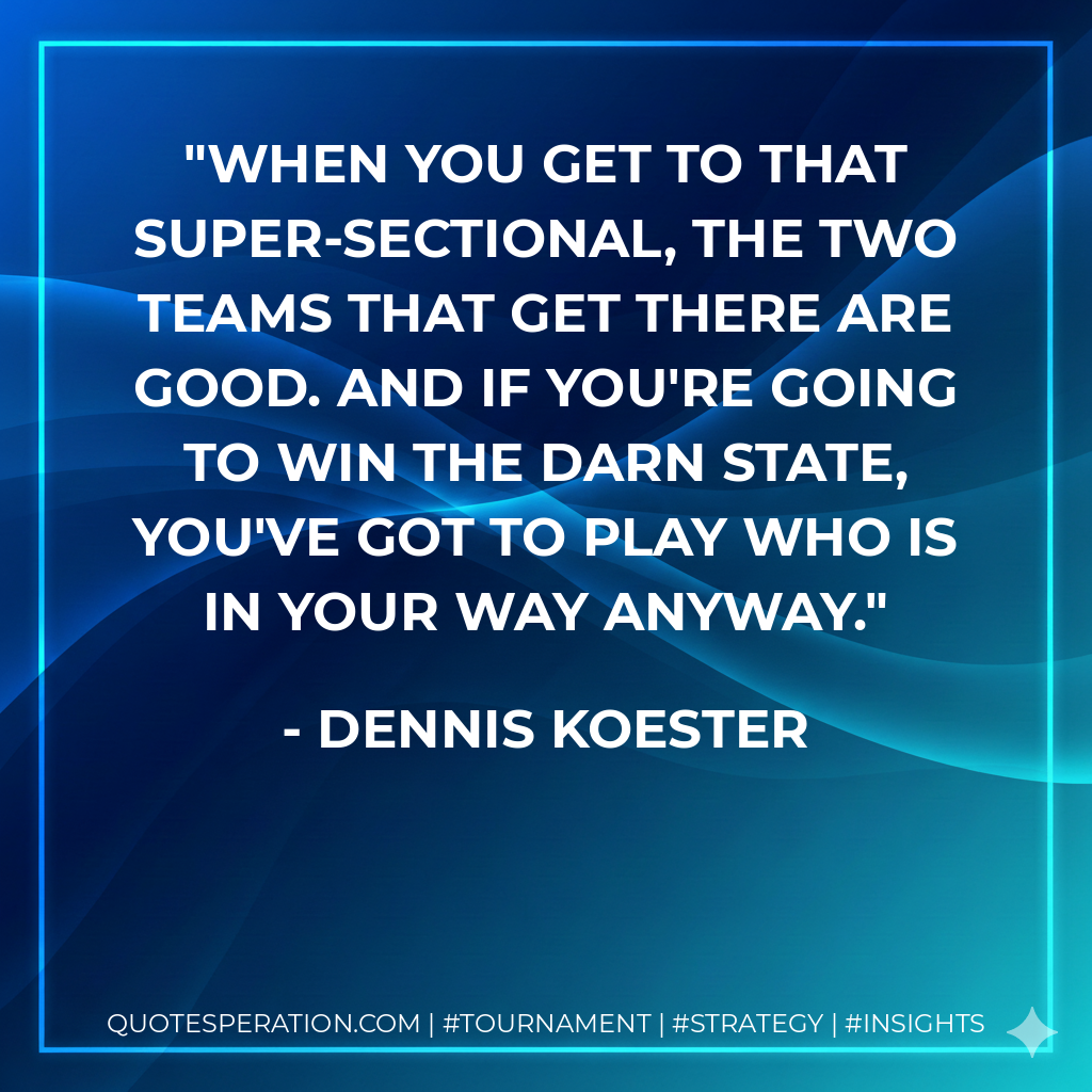 When you get to that super-sectional, the two teams that get there are good. And if you're going to win the darn state, you've got to play who is in your way anyway.