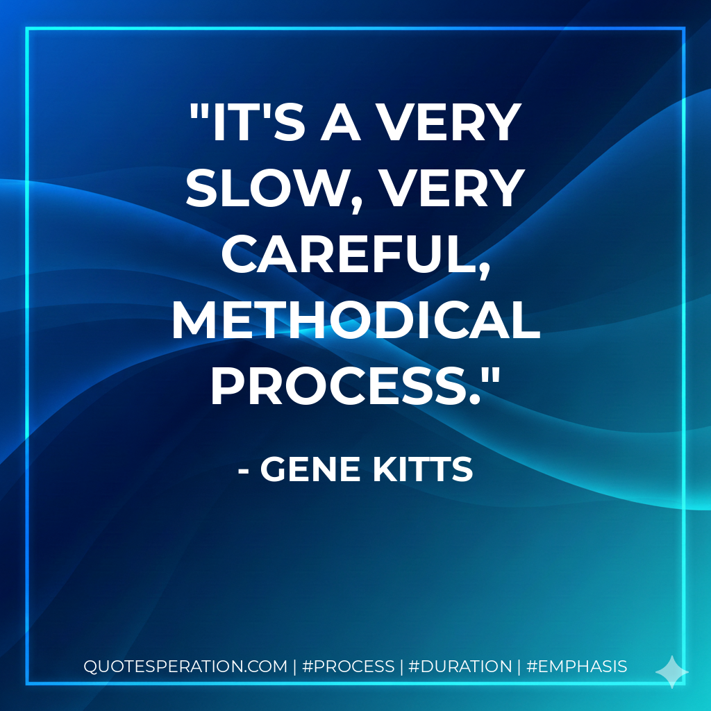 It's a very slow, very careful, methodical process.