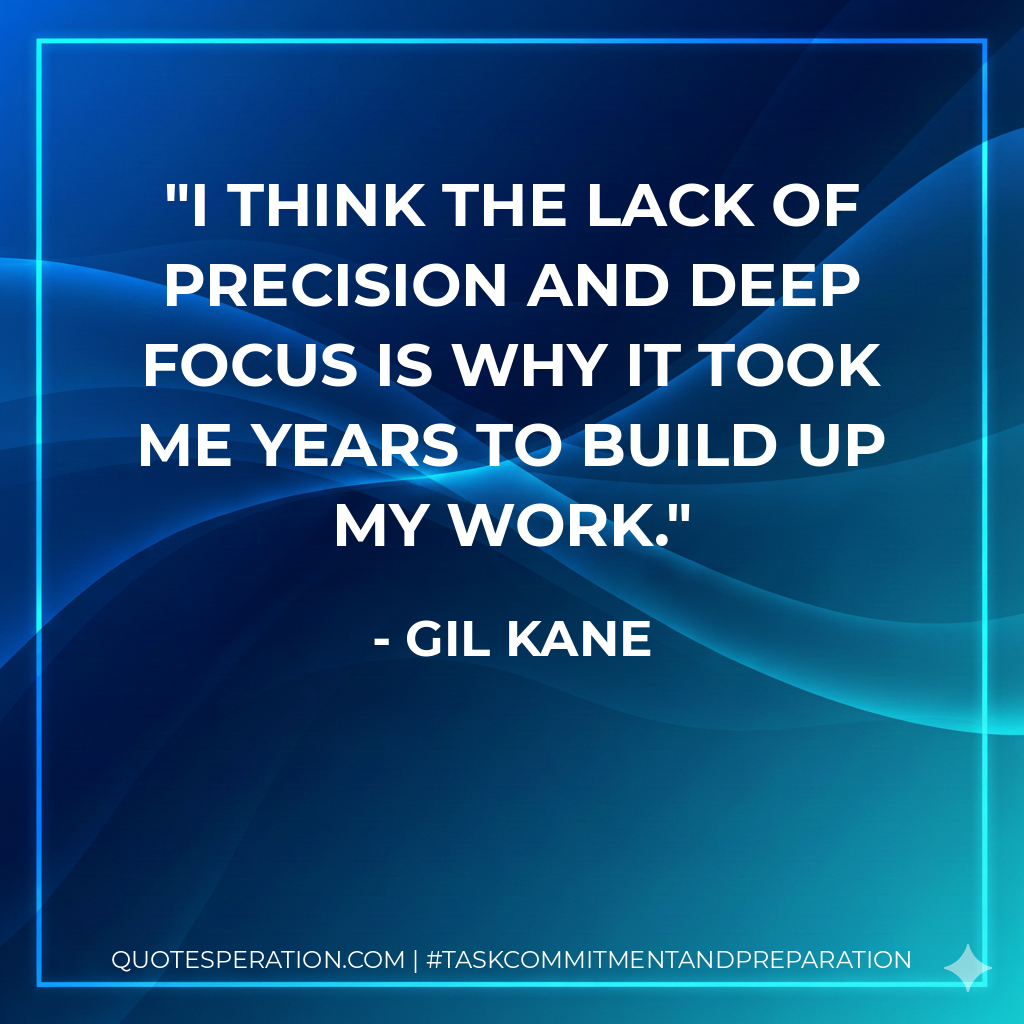 I think the lack of precision and deep focus is why it took me years to build up my work. - Gil Kane