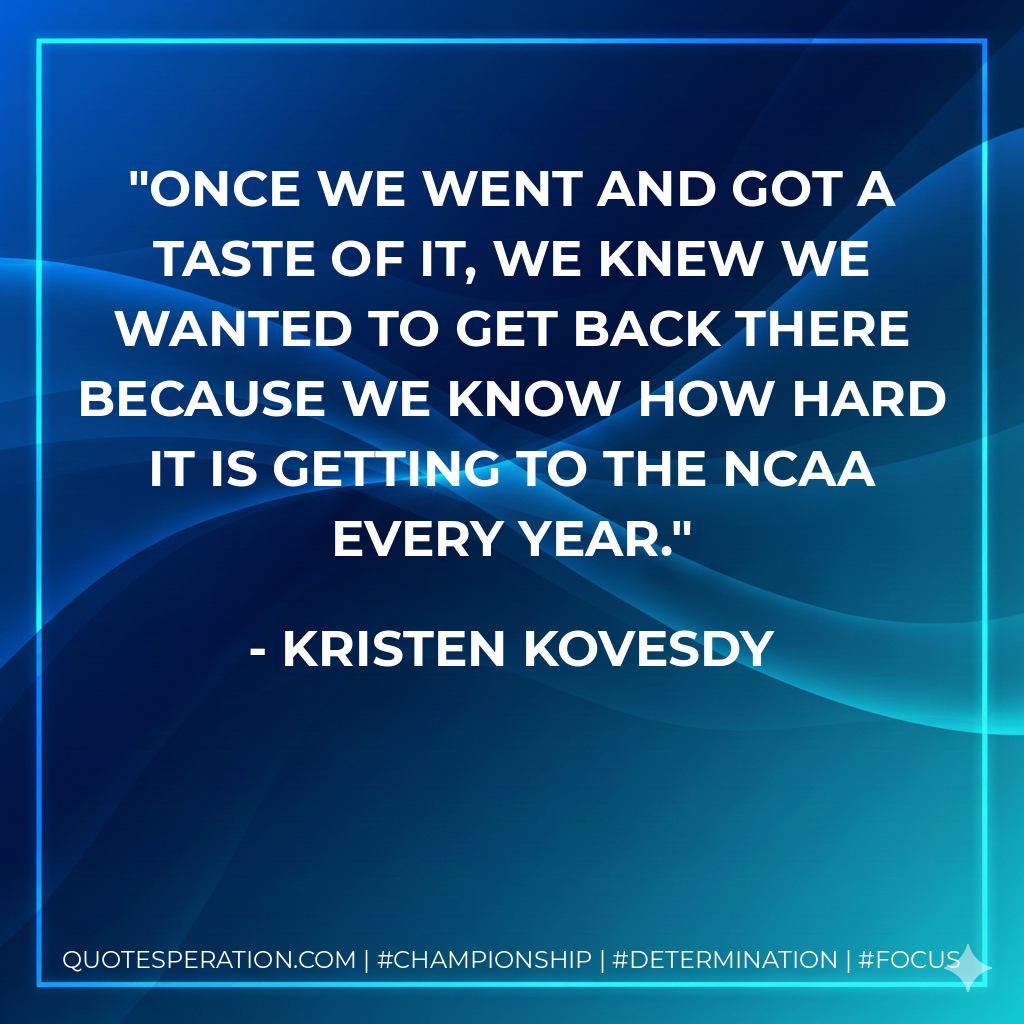 Once we went and got a taste of it, we knew we wanted to get back there because we know how hard it is getting to the NCAA every year.