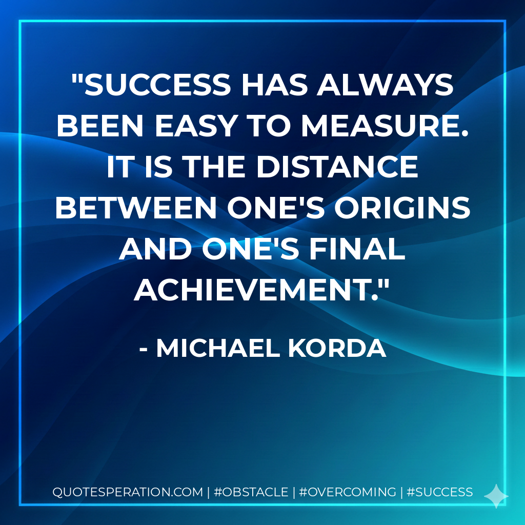 Success has always been easy to measure. It is the distance between one's origins and one's final achievement. - Michael Korda