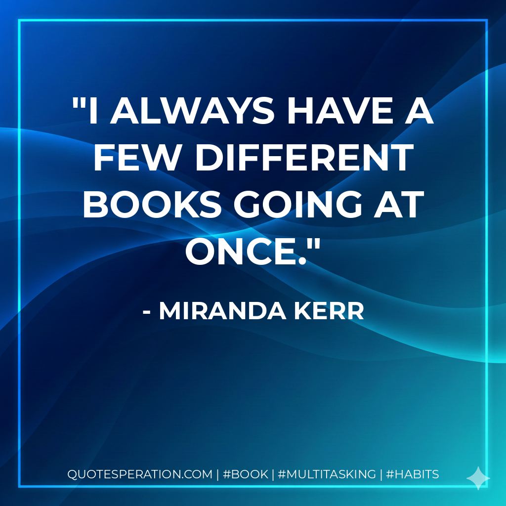 I always have a few different books going at once. - Miranda Kerr