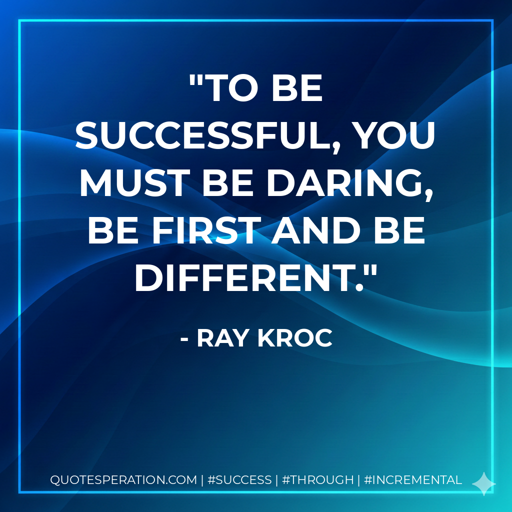 To be successful, you must be daring, be first and be different. - Ray Kroc