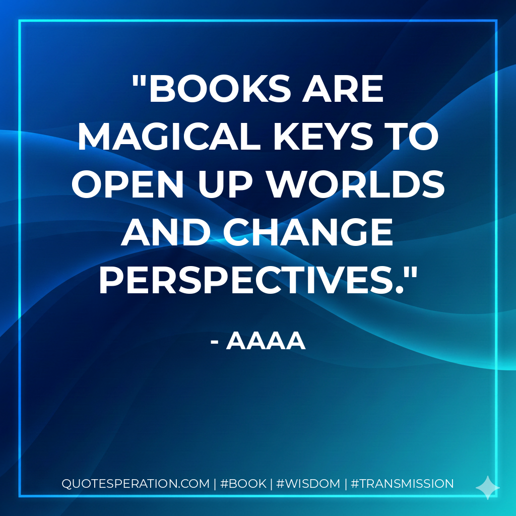 Books are magical keys to open up worlds and change perspectives. - AAAA