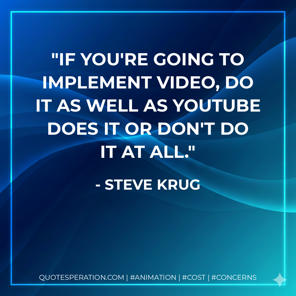 If you're going to implement video, do it as well as YouTube does it or don't do it at all. - Steve Krug