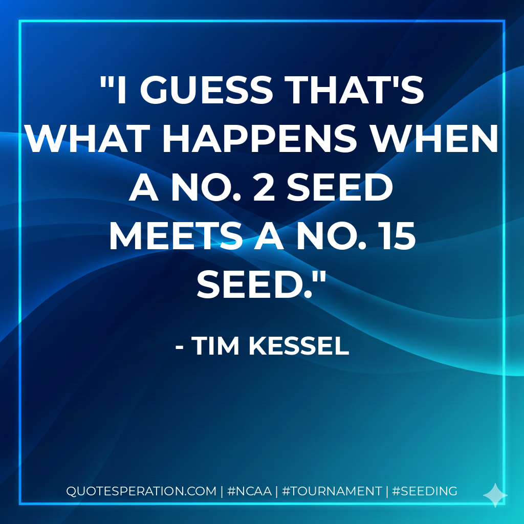 I guess that's what happens when a No. 2 seed meets a No. 15 seed.