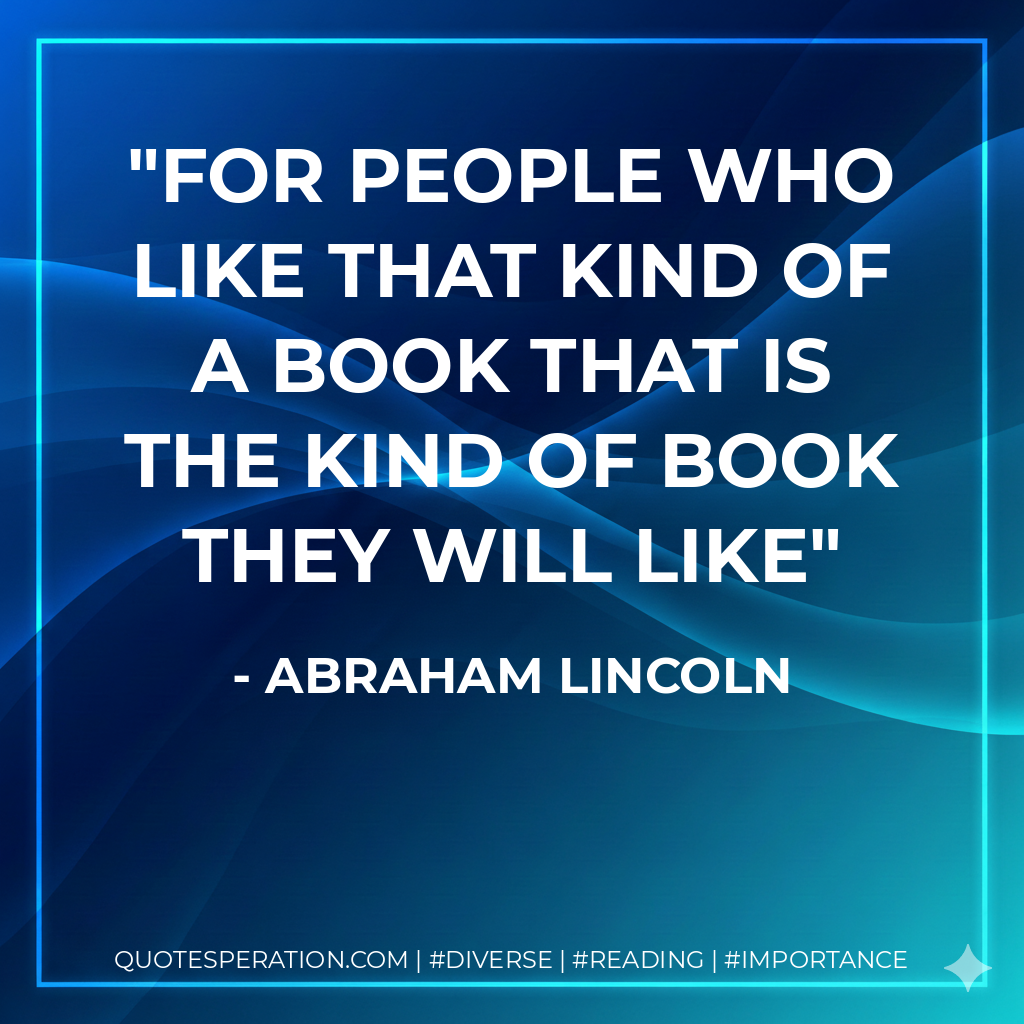 For people who like that kind of a book that is the kind of book they will like - Abraham Lincoln