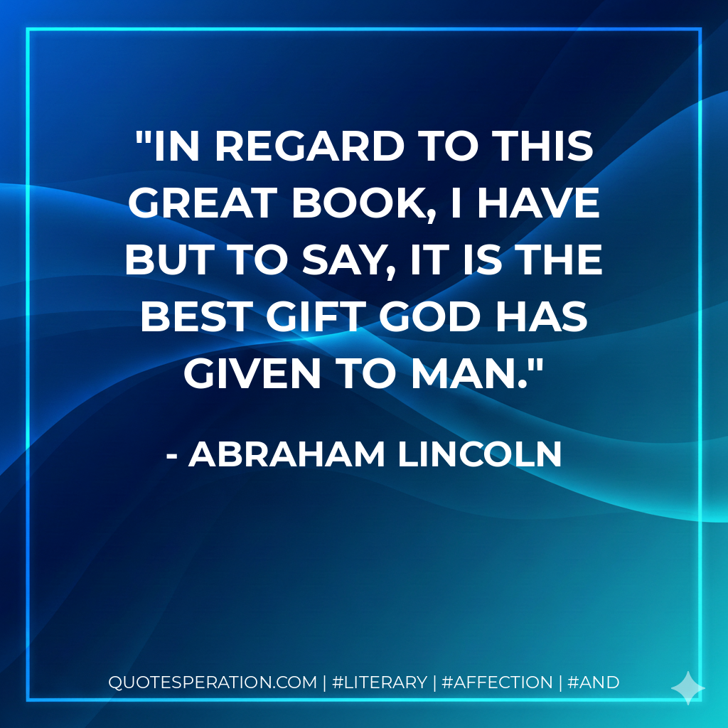 In regard to this Great Book, I have but to say, it is the best gift God has given to man. - Abraham Lincoln