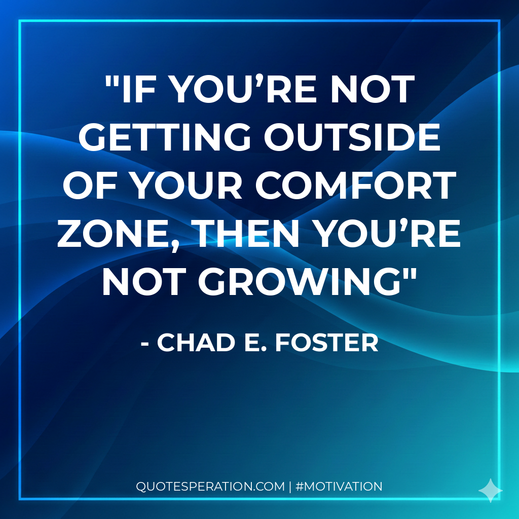 If you’re not getting outside of your comfort zone, then you’re not growing
