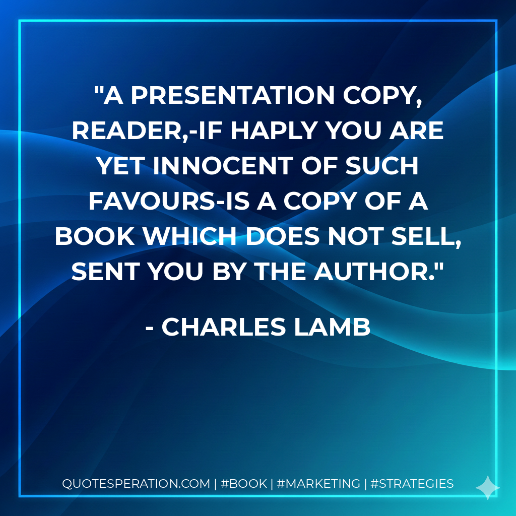 A presentation copy, reader,-if haply you are yet innocent of such favours-is a copy of a book which does not sell, sent you by the author. - Charles Lamb