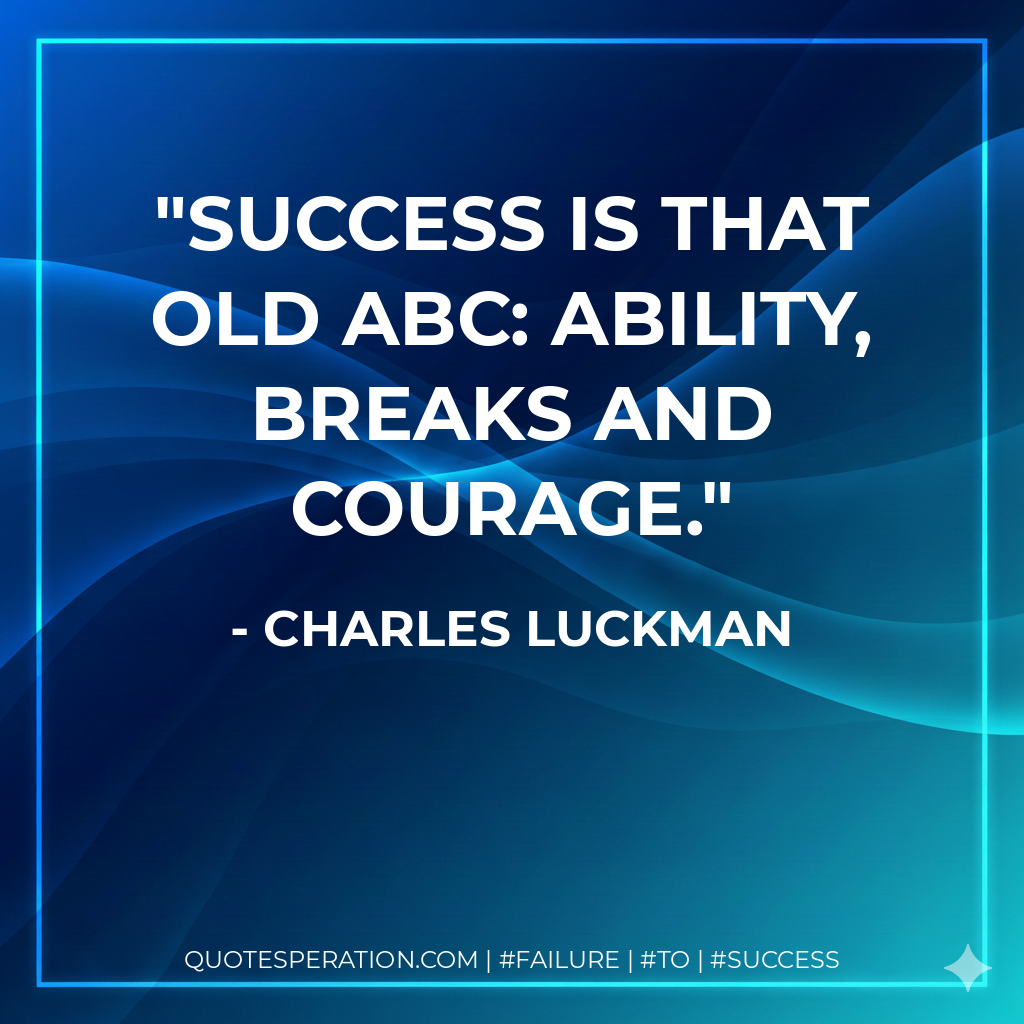 Success is that old ABC: ability, breaks and courage. - Charles Luckman