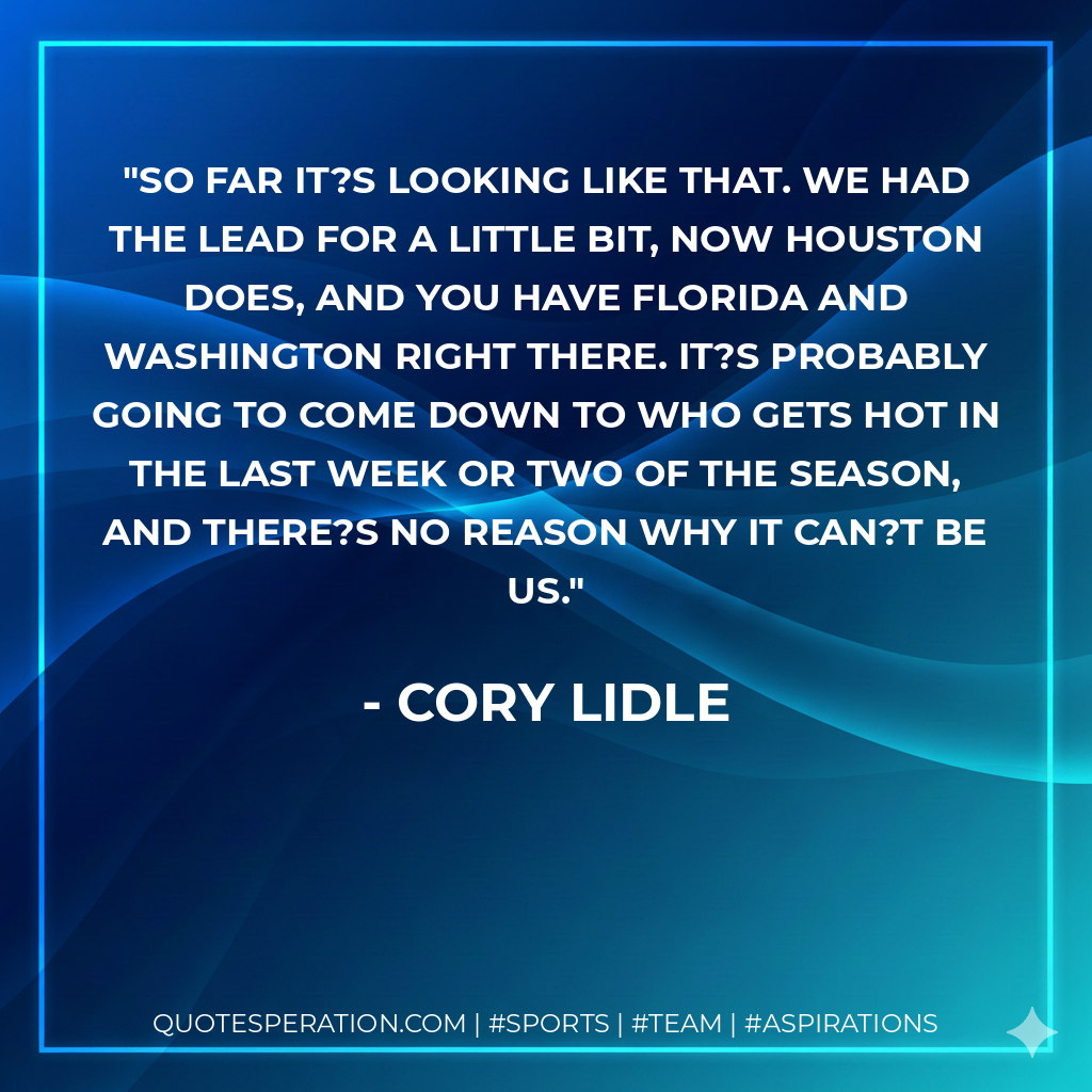 So far it?s looking like that. We had the lead for a little bit, now Houston does, and you have Florida and Washington right there. It?s probably going to come down to who gets hot in the last week or two of the season, and there?s no reason why it can?t be us.
