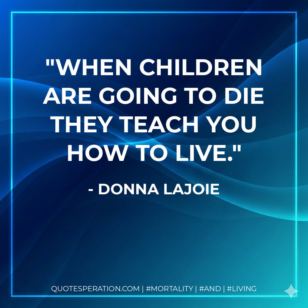 When children are going to die they teach you how to live.