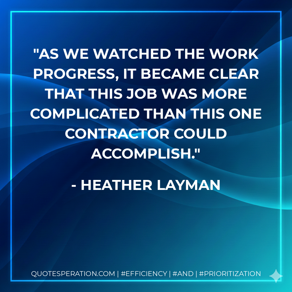 As we watched the work progress, it became clear that this job was more complicated than this one contractor could accomplish. - Heather Layman