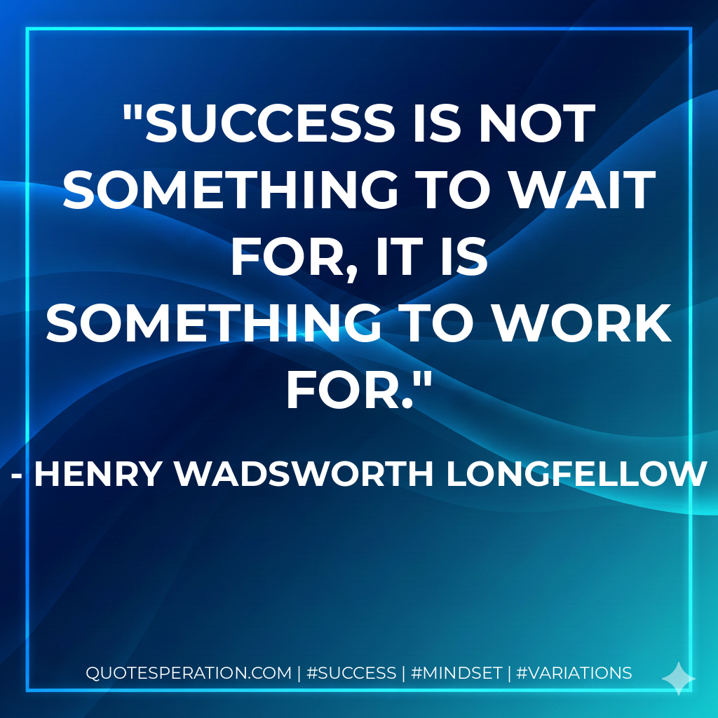 Success is not something to wait for, it is something to work for. - Henry Wadsworth Longfellow