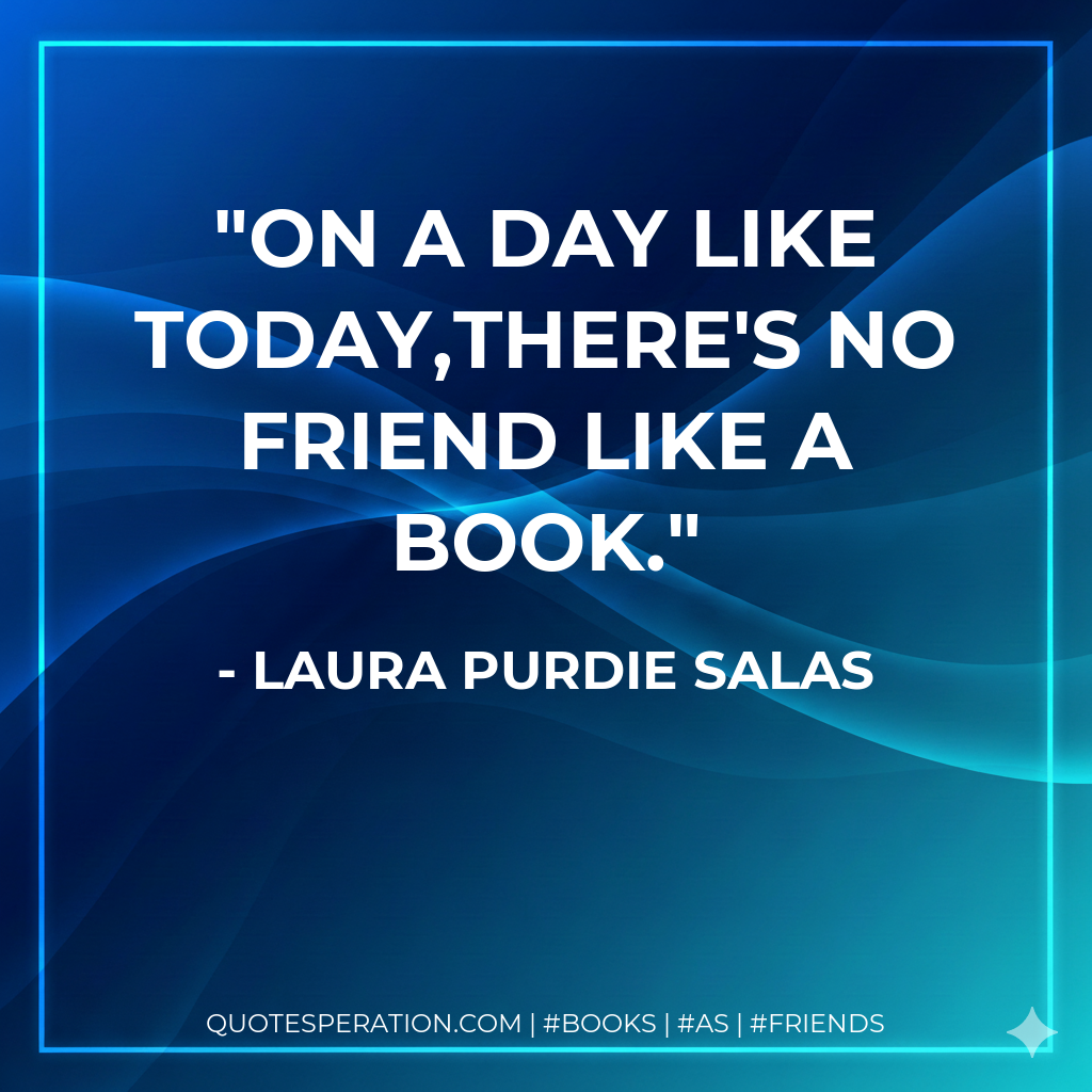On a day like today,there's no friend like a book.