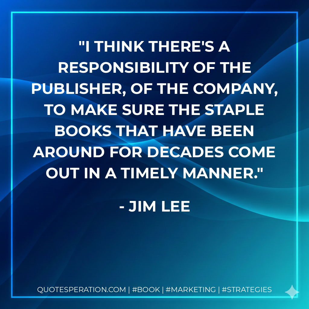 I think there's a responsibility of the publisher, of the company, to make sure the staple books that have been around for decades come out in a timely manner. - Jim Lee