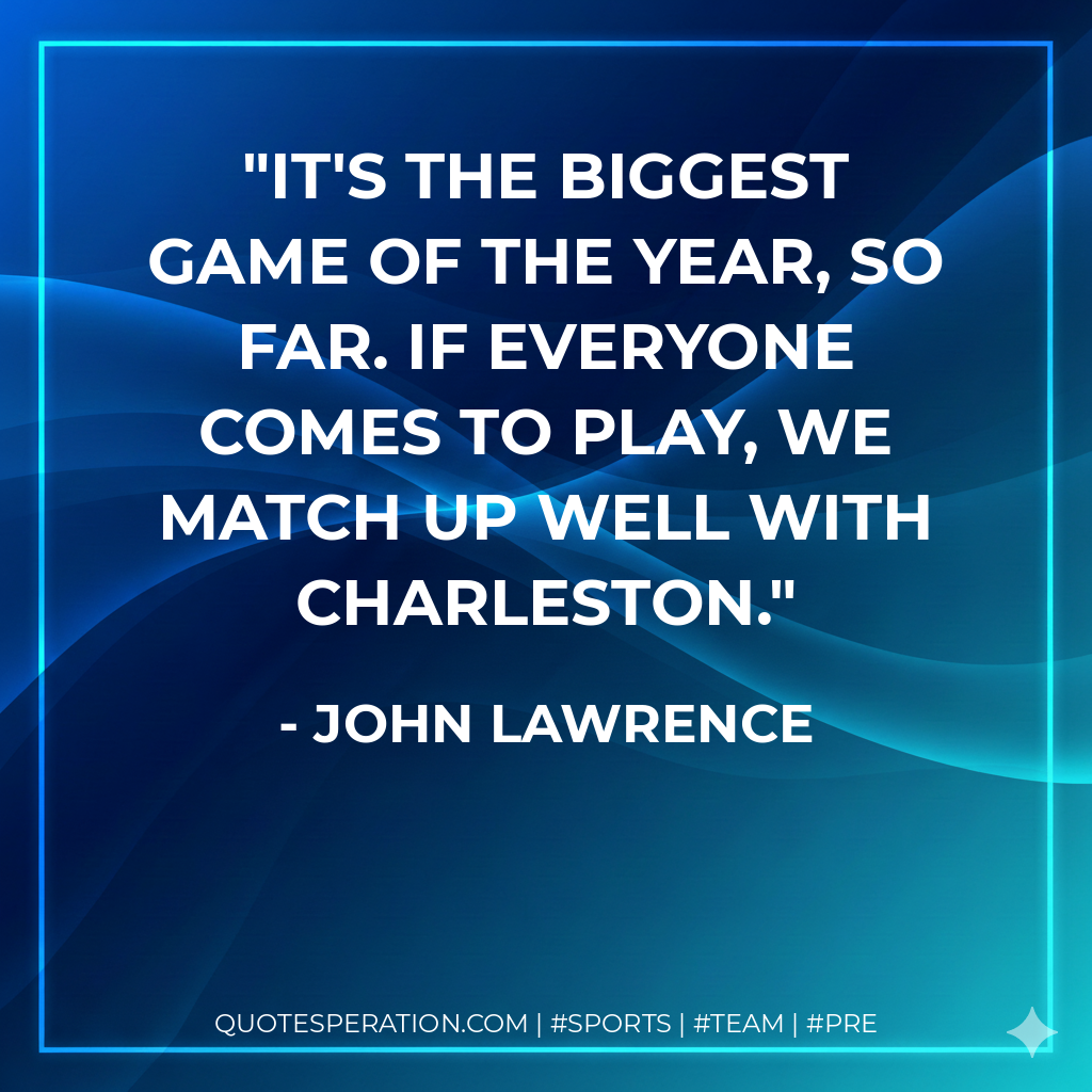 It's the biggest game of the year, so far. If everyone comes to play, we match up well with Charleston.