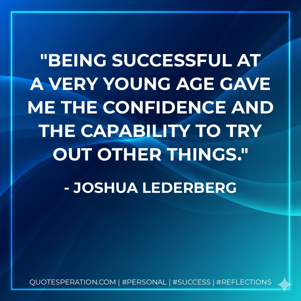 Being successful at a very young age gave me the confidence and the capability to try out other things. - Joshua Lederberg