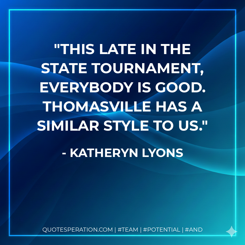 This late in the state tournament, everybody is good. Thomasville has a similar style to us.