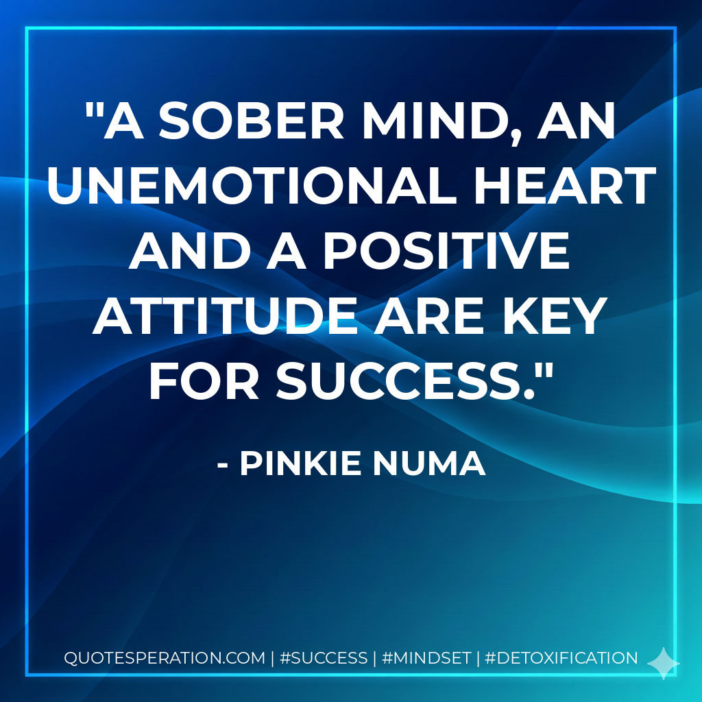 A sober mind, an unemotional heart and a positive attitude are key for success. - Pinkie Numa