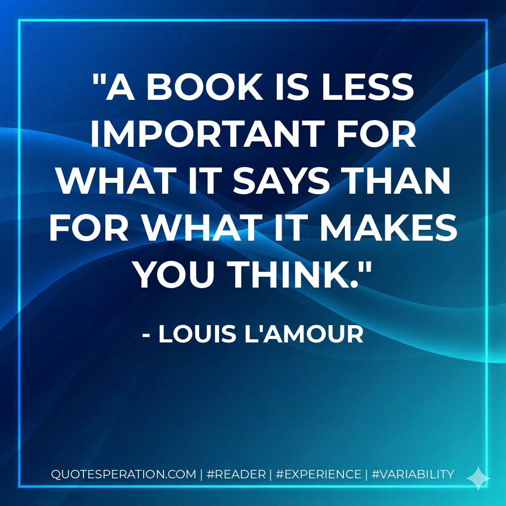 A book is less important for what it says than for what it makes you think. - Louis L'Amour