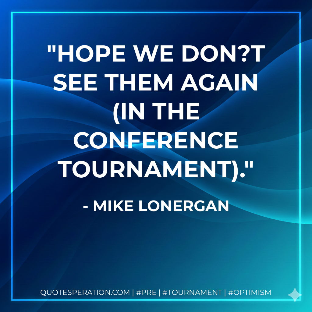 Hope we don?t see them again (in the conference tournament).