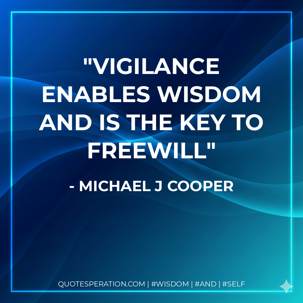 Vigilance enables wisdom and is the key to freewill