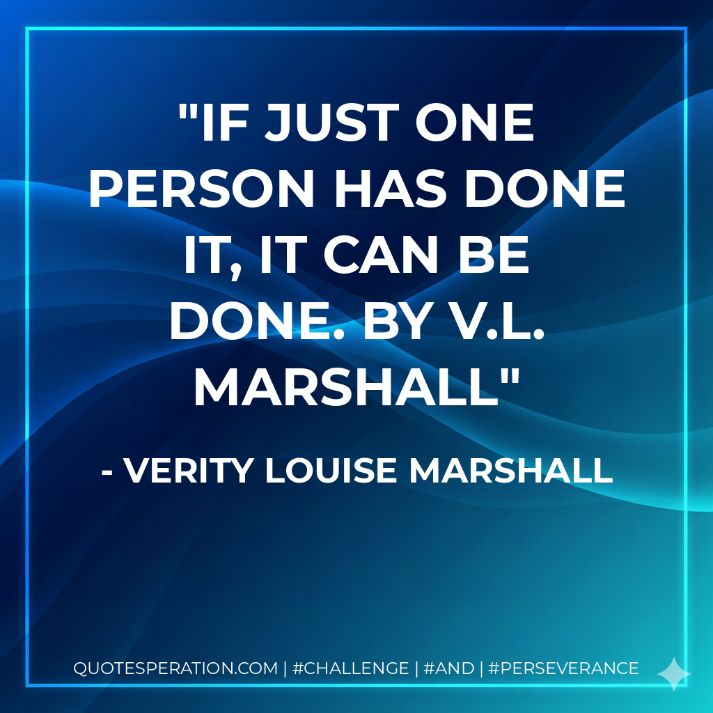 If just one person has done it, it can be done. by V.L. Marshall - Verity Louise Marshall