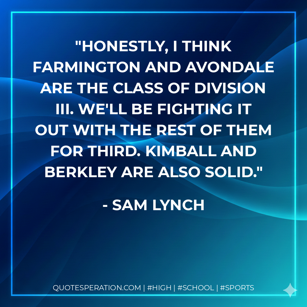 Honestly, I think Farmington and Avondale are the class of Division III. We'll be fighting it out with the rest of them for third. Kimball and Berkley are also solid.