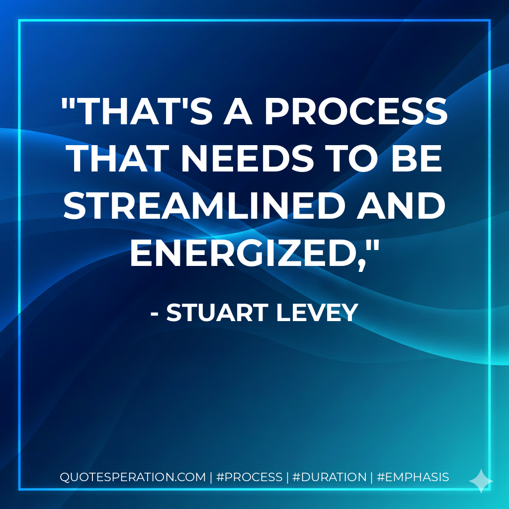 That's a process that needs to be streamlined and energized,