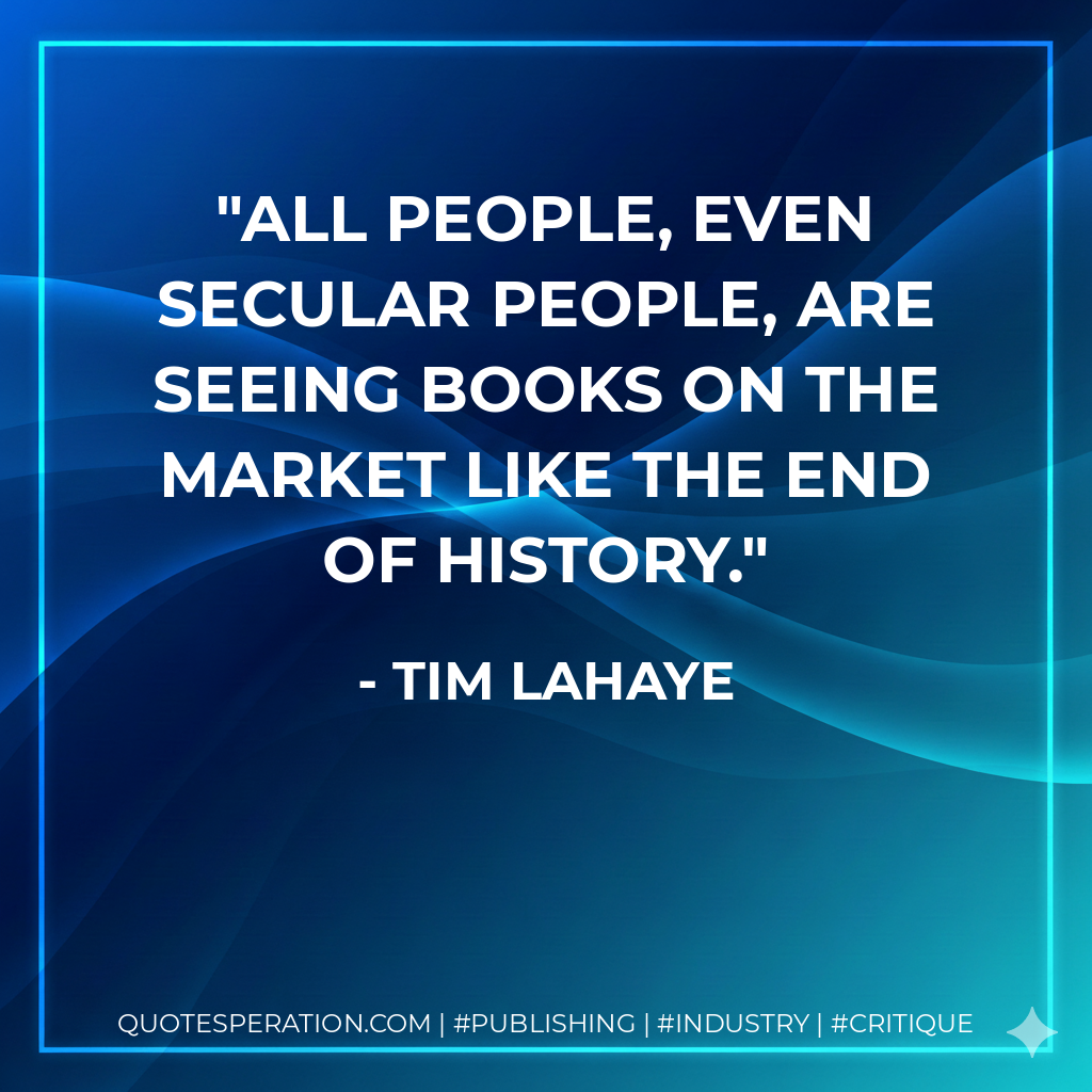 All people, even secular people, are seeing books on the market like The End of History. - Tim LaHaye