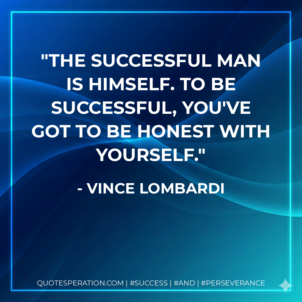 The successful man is himself. To be successful, you've got to be honest with yourself. - Vince Lombardi