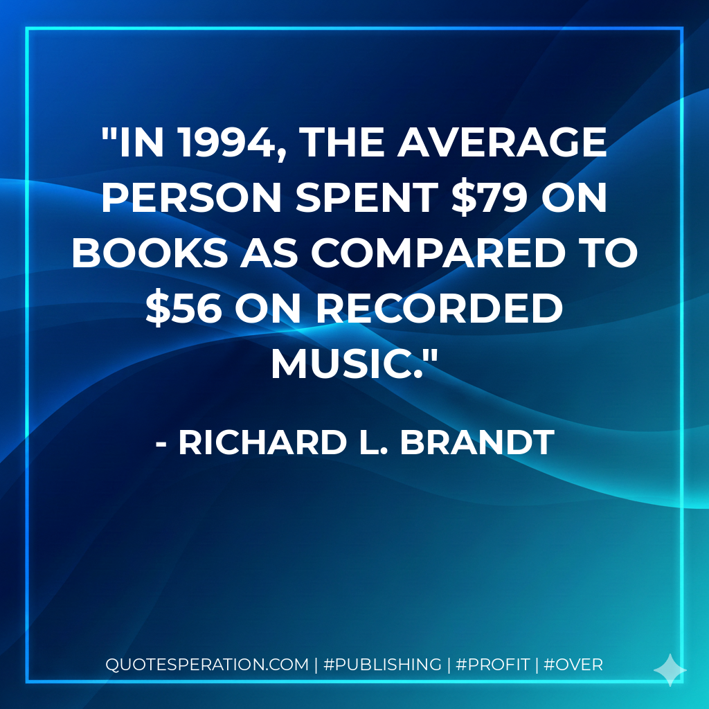 In 1994, the average person spent $79 on books as compared to $56 on recorded music. - Richard L. Brandt