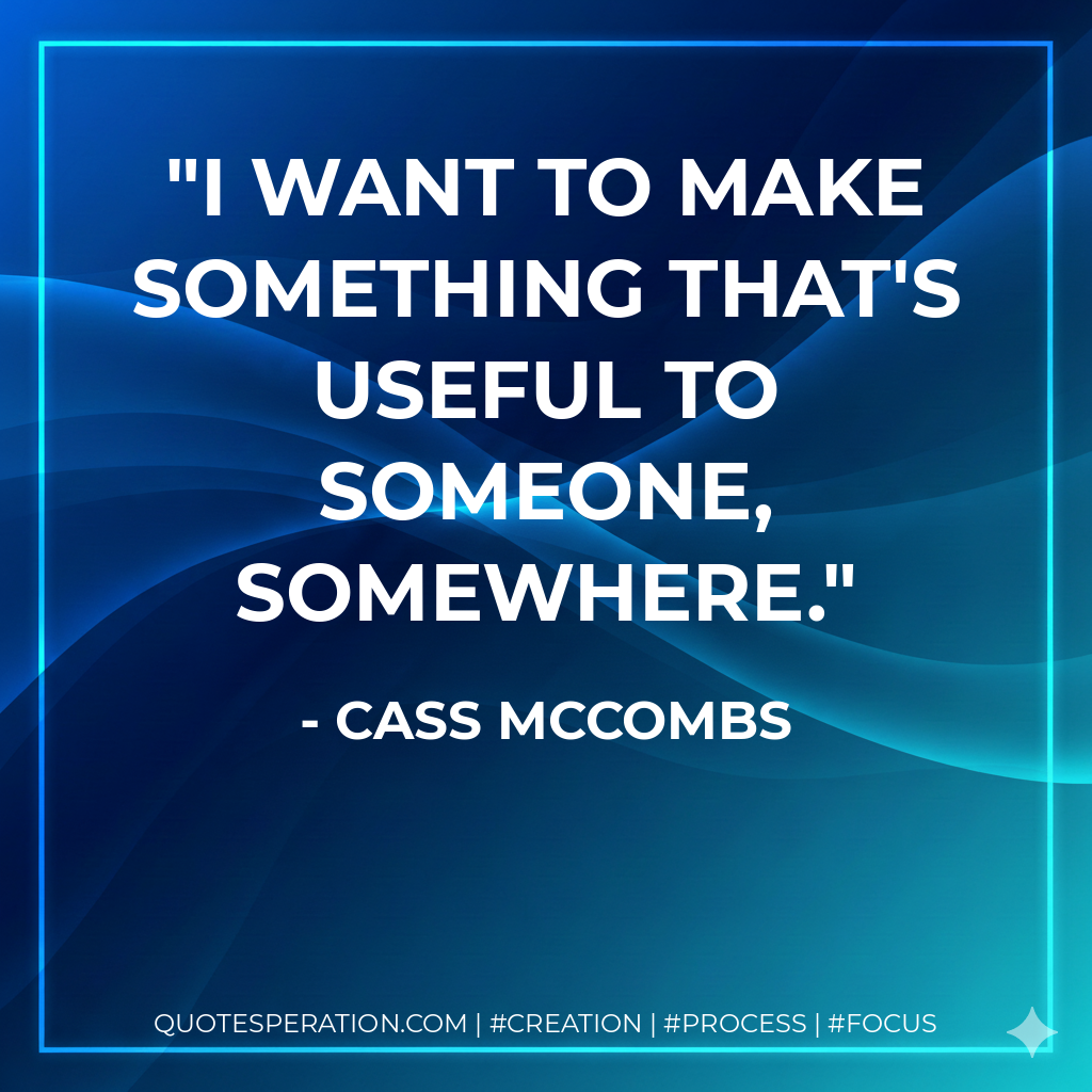 I want to make something that's useful to someone, somewhere. - Cass McCombs