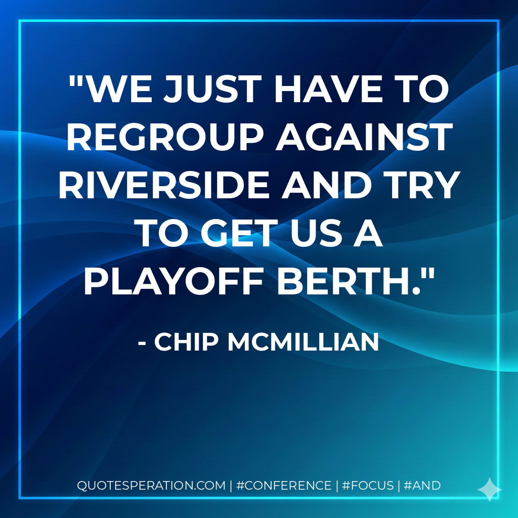 We just have to regroup against Riverside and try to get us a playoff berth.