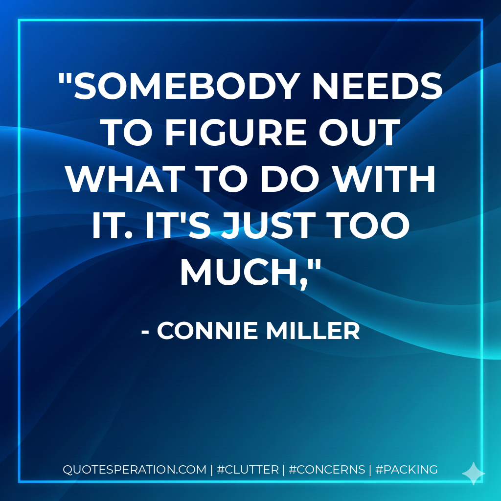 Somebody needs to figure out what to do with it. It's just too much,