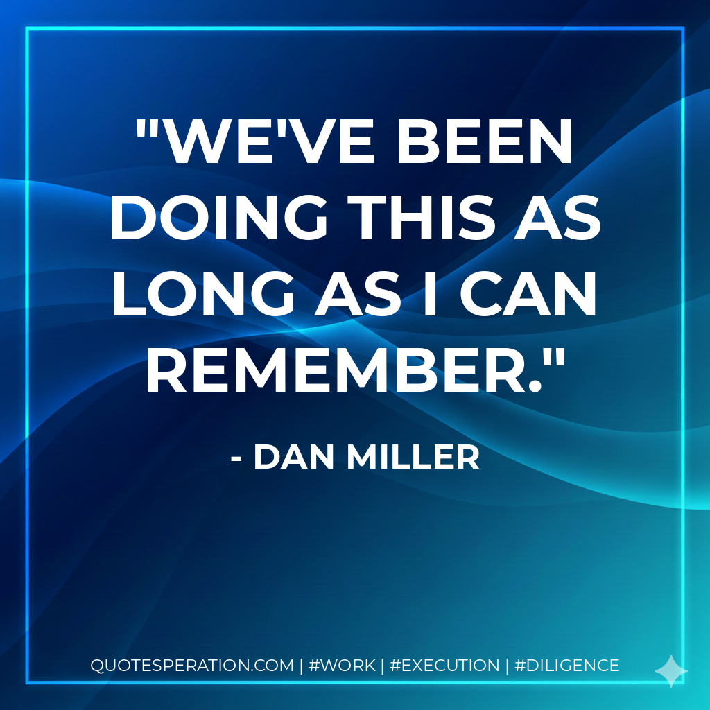 We've been doing this as long as I can remember. - Dan Miller