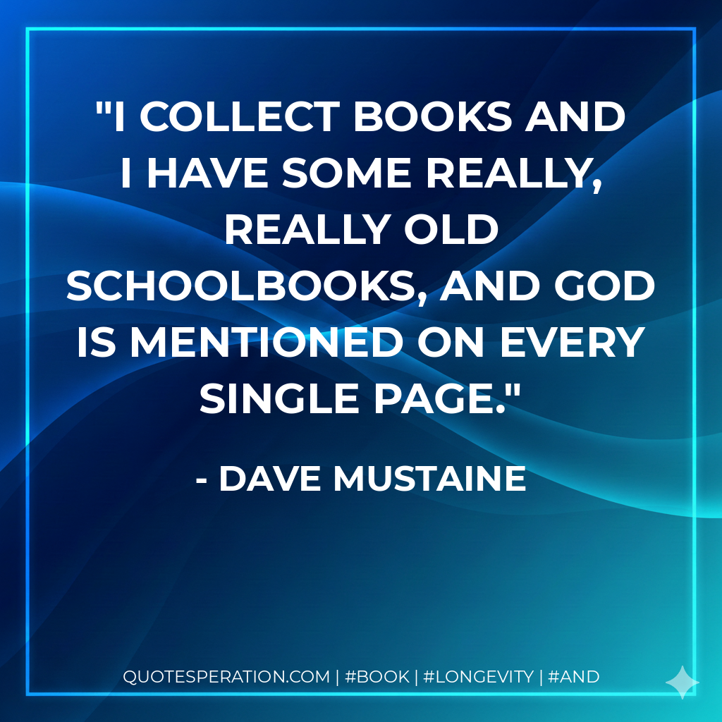 I collect books and I have some really, really old schoolbooks, and God is mentioned on every single page. - Dave Mustaine