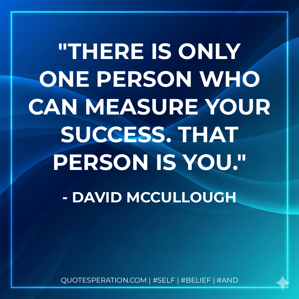 There is only one person who can measure your success. That person is you. - David McCullough