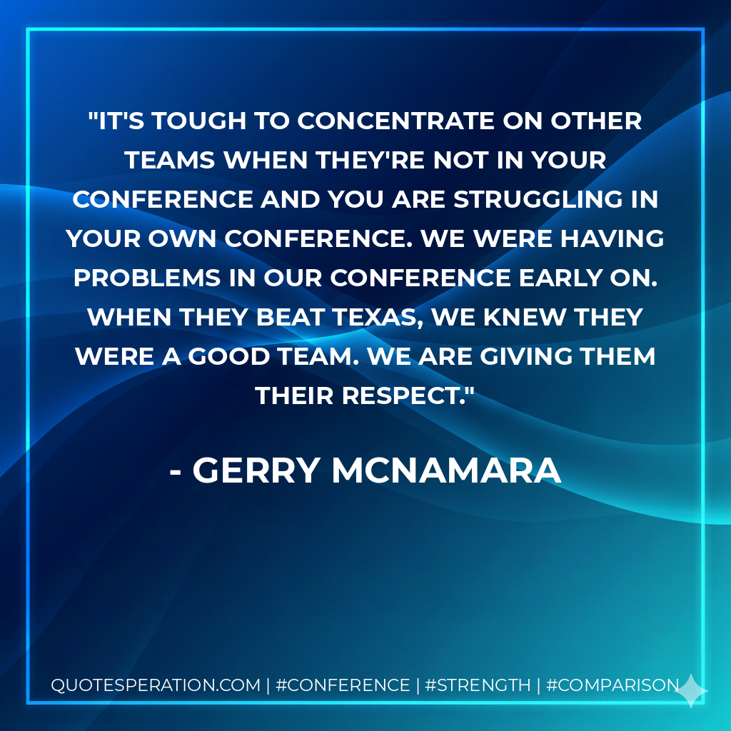 It's tough to concentrate on other teams when they're not in your conference and you are struggling in your own conference. We were having problems in our conference early on. When they beat Texas, we knew they were a good team. We are giving them their respect.